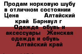 Продам норковую шубу в отличном состоянии › Цена ­ 55 000 - Алтайский край, Барнаул г. Одежда, обувь и аксессуары » Женская одежда и обувь   . Алтайский край